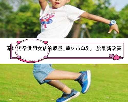 深圳代孕供卵女孩的质量_肇庆市单独二胎最新政策